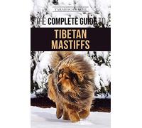 The Complete Guide to the Tibetan Mastiff: Finding, Raising, Training, Feeding, and Successfully Owning a Tibetan Mastiff