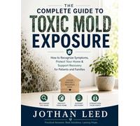 The Complete Guide to Toxic Mold Exposure: How to Recognize Symptoms, Protect Your Home & Support Recovery for Patients and Families