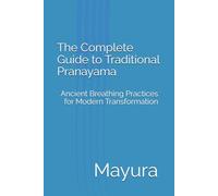 The Complete Guide to Traditional Pranayama: Ancient Breathing Practices for Modern Transformation (Mayura Breathwork Collection)