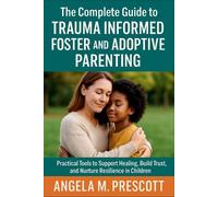 The Complete Guide to Trauma Informed Foster and Adoptive Parenting