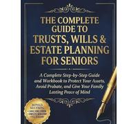 The Complete Guide to Trusts, Wills & Estate Planning for Seniors: A Complete Step-by-Step Guide and Workbook to Protect Your Assets, Avoid Probate, and Give Your Family Lasting Peace of Mind