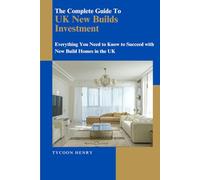 The Complete Guide To UK New Builds Investment: Everything You Need to Know to Succeed with New Build Homes in the UK (UK Property Success Series)