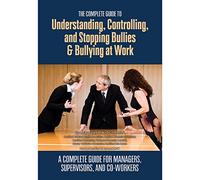 The Complete Guide to Understanding, Controlling, and Stopping Bullies & Bullying at Work A Guide for Managers, Supervisors, and Co-Workers: A Complete Guide for Managers, Supervisors & Co-Workers