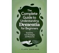 The Complete Guide to Understanding Dementia for Beginners