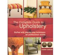 The Complete Guide to Upholstery: Stuffed With Step-by-step Techniques for Professional Results