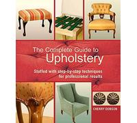 The Complete Guide to Upholstery: Stuffed With Step-By-Step Techniques for Professional Results