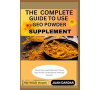 THE COMPLETE GUIDE TO USE GEO POWDER SUPPLEMENT: Boost Your Health Naturally: Proven Uses, Smart Combinations, And Easy Recipes