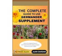 THE COMPLETE GUIDE TO USE GERMANDER SUPPLEMENT: Unlock the Healing Power of Germander: Benefits, Safety, Dosage, and How to Use It Right”