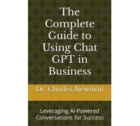 The Complete Guide to Using Chat GPT in Business: Leveraging AI-Powered Conversations for Success