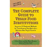 The Complete Guide to Vegan Food Substitutions: Veganize It! Foolproof Methods for Transforming Any Dish into a Delicious New Vegan Favorite