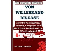 The Complete Guide to Von Willebrand Disease: Essential Knowledge for Patients, Caregivers, and Healthcare Professionals on Effective Control