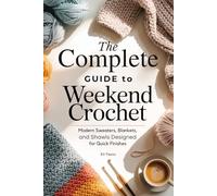 The Complete Guide to Weekend Crochet: Modern Sweaters, Blankets, and Shawls Designed for Quick Finishes
