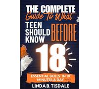 The Complete Guide to What You Should Know Before 18: Essential Skills for Teens to Build Confidence, Navigate Challenges, and Thrive in School and Life In 10 Minutes A Day (Mental Health For Teens)