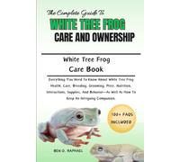 THE COMPLETE GUIDE TO WHITE TREE FROG CARE AND OWNERSHIP: Everything You Need To Know About White Tree Frog Health, Care, Breeding, Grooming, Price, ... Well As How To Keep An Intriguing Companion.