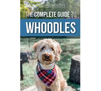 The Complete Guide to Whoodles: Choosing, Preparing for, Raising, Training, Feeding, and Loving Your New Whoodle Puppy
