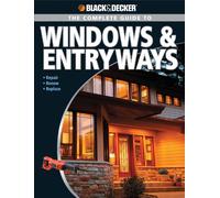 The Complete Guide to Windows and Entryways: Repair, Renew, Replace (Blac + Decker): Repair, Renew, Replace (Black + Decker): Repair, Renew, Replace (Black + Decker)