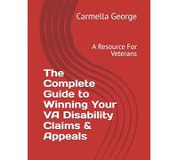 The Complete Guide to Winning Your VA Disability Claims & Appeals: A Resource For Veterans
