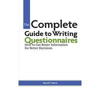 The Complete Guide to Writing Questionnaires: How to Get Better Information for Better Decisions