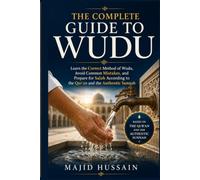 The Complete Guide to Wudu: Learn the Correct Method of Wudu, Avoid Common Mistakes, and Prepare for Salah According to the Qur'an and the Authentic Sunnah