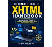 The Complete Guide to XHTML Handbook: A Step-by-Step Training in Frontend Development, UI Design, and Web Optimization