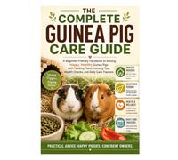 The Complete Guinea Pig Care Guide: A Beginner-Friendly Handbook to Raising Happy, Healthy Guinea Pigs with Feeding Plans, Housing Tips, Health Checks, and Daily Care Trackers