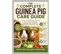 The Complete Guinea Pig Care Guide: A Beginner-Friendly Handbook to Raising Happy, Healthy Guinea Pigs with Feeding Plans, Housing Tips, Health Checks, and Daily Care Trackers