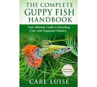 THE COMPLETE GUPPY FISH HANDBOOK: Your Ultimate Guide to Breeding, Care, and Aquarium Mastery