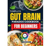 The Complete Gut Brain Paradox Cookbook For Beginners: 90 Days 0f Nourishing Recipes And Simple Steps To Heal Your Gut, Boost Your Mind, And Feel Your Best