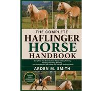 THE COMPLETE HAFLINGER HORSE HANDBOOK: Everything You Need to Know About Raising, Training, Feeding, Grooming, Breeding, and Understanding the Gentle and Versatile Haflinger Horse