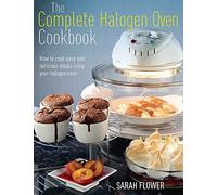 The Complete Halogen Oven Cookbook: How to Cook Easy and Delicious Meals Using Your Halogen Oven by Sarah Flower (2012-12-18)