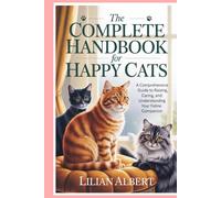 The Complete Handbook for Happy Cats: A Comprehensive Guide to Raising, Caring, and Understanding Your Feline Companion