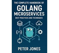The Complete Handbook of Golang Microservices: Best Practices and Techniques