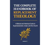 The Complete Handbook of Replacement Theology: A Biblical and Historical Guide to Supersessionism, Israel, and the Church (Studies in Supersessionism)