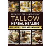 The Complete Handbook of Tallow Herbal Healing: Turn Simple Kitchen Ingredients into Professional-Quality Healing Balms Without Guesswork