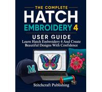 The Complete Hatch Embroidery 4 User Guide: A Practical Step-by-Step Guide to Embroidery Digitizing, Lettering, Editing, Stitch Optimization, and Professional Machine Embroidery Design
