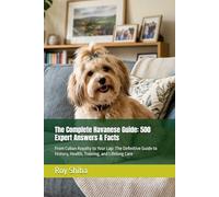The Complete Havanese Guide: 500 Expert Answers & Facts: From Cuban Royalty to Your Lap: The Definitive Guide to History, Health, Training, and Lifelong Care (The Complete Dog Guide Series)