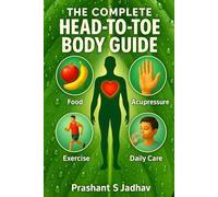 The Complete Head-to-Toe Body Guide: Food, Acupressure, Exercise and Care Tips!