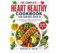 The Complete Heart Healthy Cookbook for Seniors Over 60: Easy Low-Sodium, Low-Fat Recipes and a 90-Day Meal Plan to Lower Blood Pressure, Reduce ... and Enjoy Every Meal (Healthy Meal Plan)