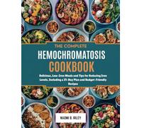THE COMPLETE HEMOCHROMATOSIS COOKBOOK: Delicious, Low-Iron Meals and Tips for Reducing Iron Levels, Including a 21-Day Plan and Budget-Friendly Recipes