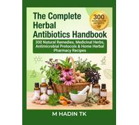 The Complete Herbal Antibiotics Handbook: 300 Natural Remedies, Medicinal Herbs, Antimicrobial Protocols & Home Herbal Pharmacy Recipes