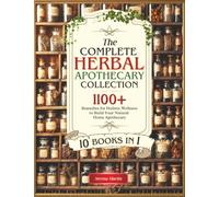 The Complete Herbal Apothecary Collection: Over 1100+ Remedies for Holistic Wellness to Build Your Natural Home Apothecary