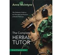 The Complete Herbal Tutor : The Definitive Guide to the Principles and Practices of Herbal Medicine - Revised & Expanded Edition
