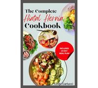 The Complete Hiatal Hernia Cookbook: Simple Gluten-Free Anti Inflammatory Comforting Recipes and Meal Plan for Heartburn, GERD, LPR & Abdominal Discomfort
