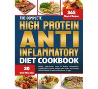 THE COMPLETE HIGH PROTEIN ANTI-INFLAMMATORY DIET COOKBOOK: Healing, High-Protein Meals to Reduce Inflammation, Support Muscle Growth, Improve Joint ... Wellness for Men and Women of All Ages