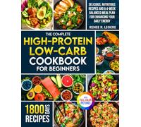 The Complete High-Protein Low-Carb Cookbook for Beginners: Delicious, Nutritious Recipes and a 4-W alanced Meal Plan for Enhancing Your Daily Energy | Full Color Edition
