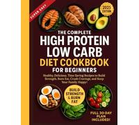 The Complete High Protein Low Carb Diet Cookbook for Beginners: Healthy, Delicious, Time-Saving Recipes to Build Strength, Burn Fat, Crush Cravings, and Keep Your Family Happy!