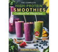 The Complete High-Protein Smoothies Cookbook for Weight Loss: 100+ Natural Recipes to Boost Energy, Burn Fat & Build Muscle-Includes 7-Day Meal Plan, Superfood Blends & Vegan Options