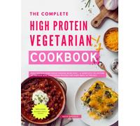 The Complete High-Protein Vegetarian Cookbook: High-Protein Vegetarian Cooking Made Easy - A Complete Collection of Protein-Rich Vegetarian Recipes for Every Meal of the Day