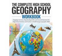The Complete High School Geography Workbook: Engaging Activities, Map-Reading Drills, and Practical Questions for High School Students and Teachers to Build Strong Geographic Skills