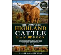 THE COMPLETE HIGHLAND CATTLE HANDBOOK: A Comprehensive Guide to Highland Cattle Farming with Practical Strategies for Breed Selection, Feeding, ... Management, Herd Care, and Farm Success